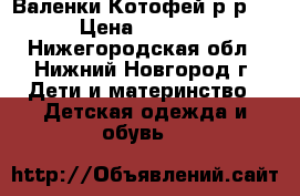 Валенки Котофей р-р24 › Цена ­ 1 000 - Нижегородская обл., Нижний Новгород г. Дети и материнство » Детская одежда и обувь   